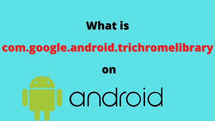 What Is com.google.android.trichromelibrary?